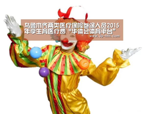 乌鲁木齐两类医疗保险参保人员2015年享生育医疗费“华体会体育平台”(图1) 华体会